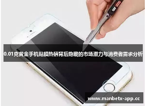 0.01克黄金手机贴膜热销背后隐藏的市场潜力与消费者需求分析