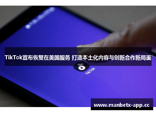 TikTok宣布恢复在美国服务 打造本土化内容与创新合作新局面