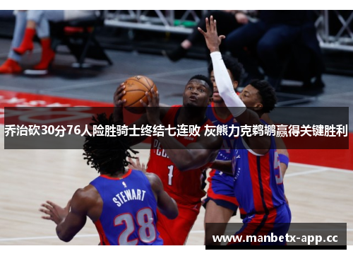乔治砍30分76人险胜骑士终结七连败 灰熊力克鹈鹕赢得关键胜利