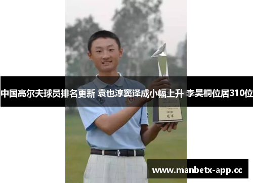 中国高尔夫球员排名更新 袁也淳窦泽成小幅上升 李昊桐位居310位