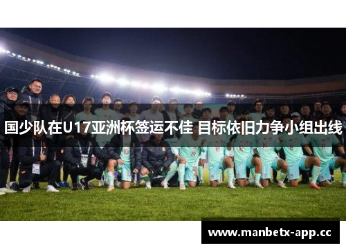 国少队在U17亚洲杯签运不佳 目标依旧力争小组出线