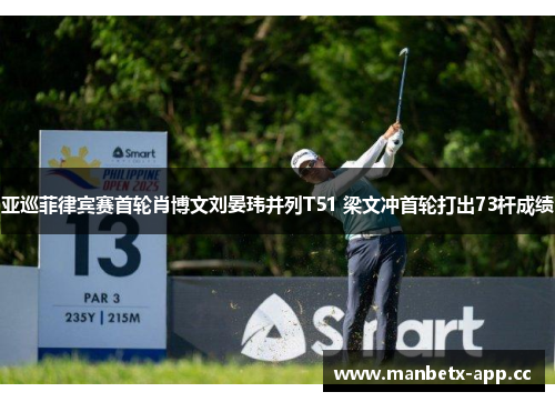 亚巡菲律宾赛首轮肖博文刘晏玮并列T51 梁文冲首轮打出73杆成绩