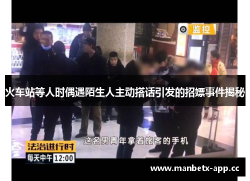 火车站等人时偶遇陌生人主动搭话引发的招嫖事件揭秘
