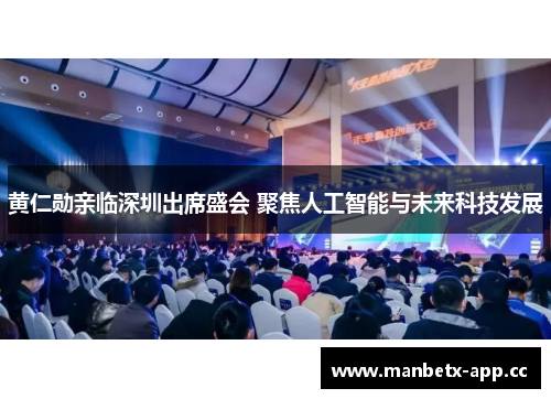 黄仁勋亲临深圳出席盛会 聚焦人工智能与未来科技发展
