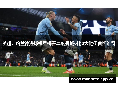 英超：哈兰德进球福登梅开二度曼城6比0大胜伊普斯维奇