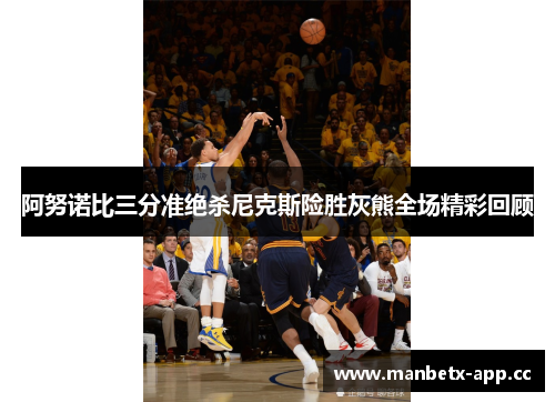 阿努诺比三分准绝杀尼克斯险胜灰熊全场精彩回顾